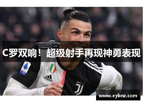 C罗双响！超级射手再现神勇表现